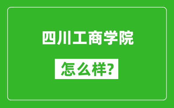 四川工商學(xué)院怎么樣好不好,值得報(bào)考嗎？