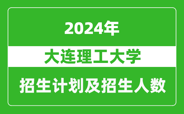 大連理工大學2024年在天津的招生計劃及招生人數(shù)