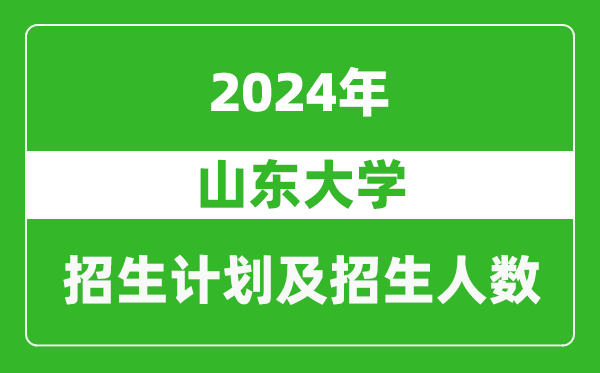 山東大學(xué)2024年在西藏的招生計(jì)劃及招生人數(shù)