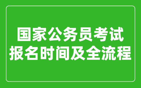 國家公務(wù)員考試報(bào)名時(shí)間及全流程詳解