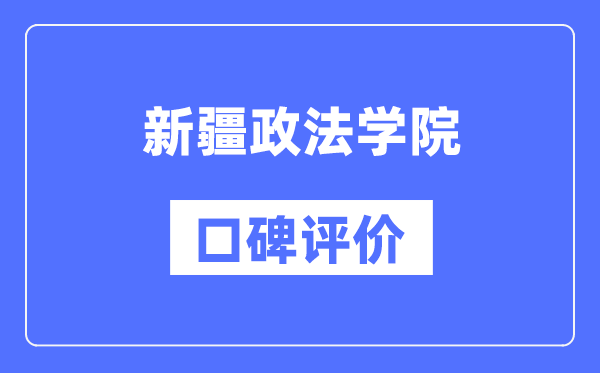 新疆政法學院怎么樣好不好,口碑評價如何?
