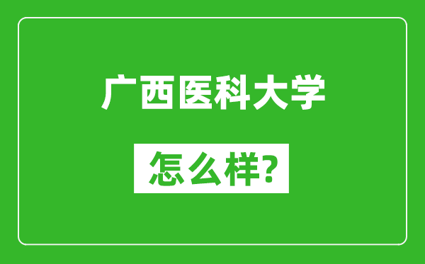 廣西醫(yī)科大學(xué)怎么樣好不好,值得報考嗎？
