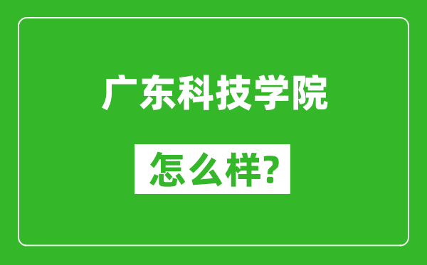 廣東科技學(xué)院怎么樣好不好,值得報考嗎？