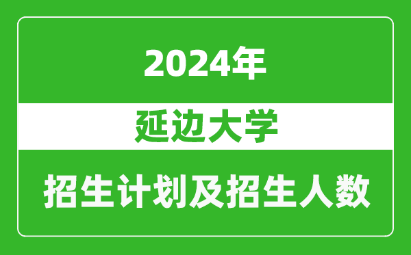 延邊大學(xué)2024年在吉林的招生計劃及招生人數(shù)