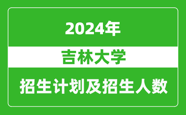 吉林大學2024年在吉林的招生計劃及招生人數(shù)