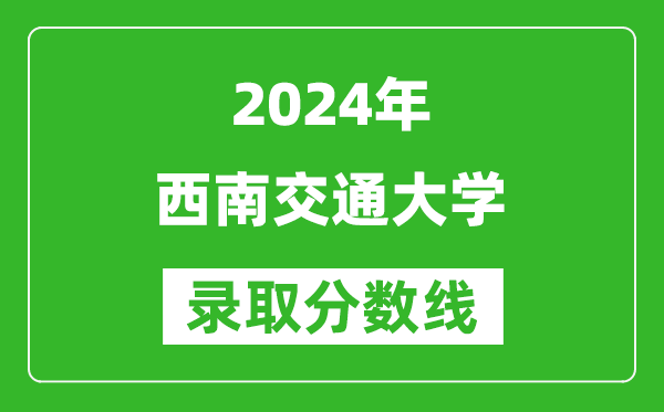 2024重慶高考多少分可以上西南交通大學(xué)（含分?jǐn)?shù)線、位次）