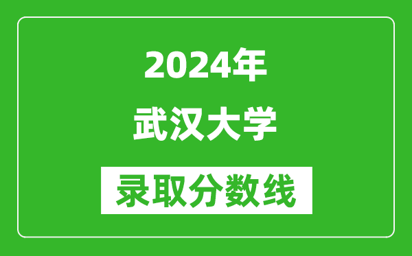 2024青海高考多少分可以上武漢大學(xué)（含分?jǐn)?shù)線、位次）
