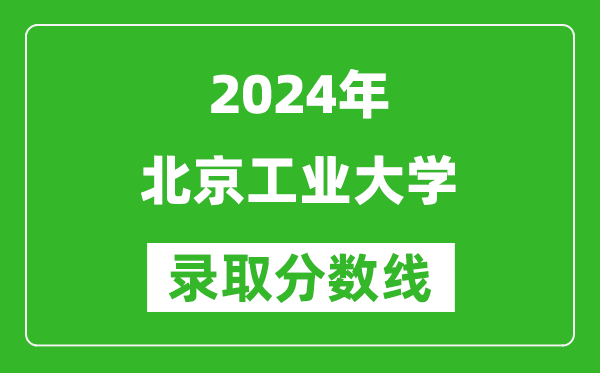 2024新疆高考多少分可以上北京工業(yè)大學(xué)（含分?jǐn)?shù)線、位次）