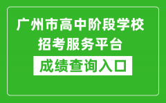 廣州市高中階段學校招考服務平臺成績查詢入口：https://zhongkao.gzzk.cn/