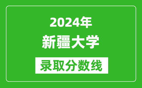 2024天津高考多少分可以上新疆大學(xué)（含分?jǐn)?shù)線、位次）