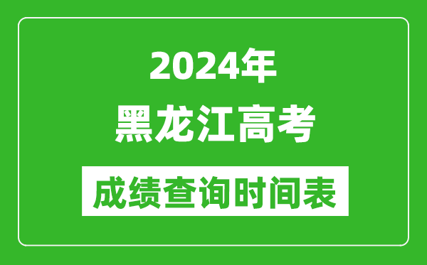 黑龍江高考成績查詢時(shí)間2024年具體時(shí)間表(附查分方式及入口)