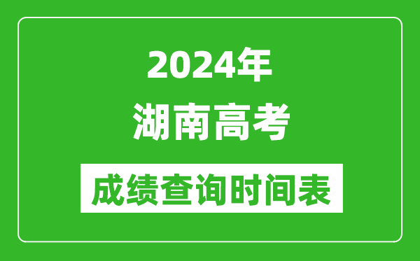 湖南高考成績(jī)查詢時(shí)間2024年具體時(shí)間表(附查分方式及入口)