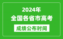 2024年全國各省市高考成績公布時間一覽表（完整版）