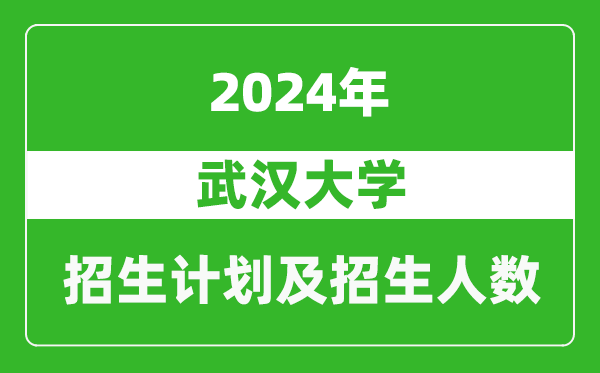 武漢大學(xué)2024年在安徽的招生計(jì)劃及招生人數(shù)
