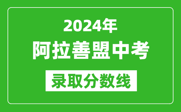 2024年阿拉善盟中考錄取分數(shù)線(最低控制線是多少)