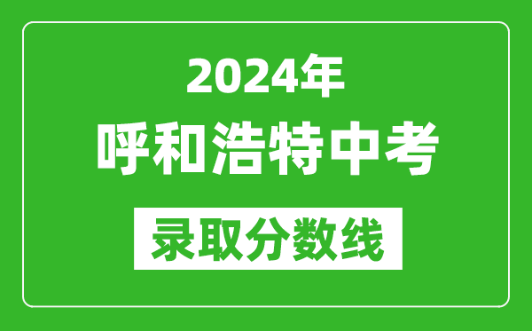 2024年呼和浩特中考錄取分?jǐn)?shù)線(最低控制線是多少)