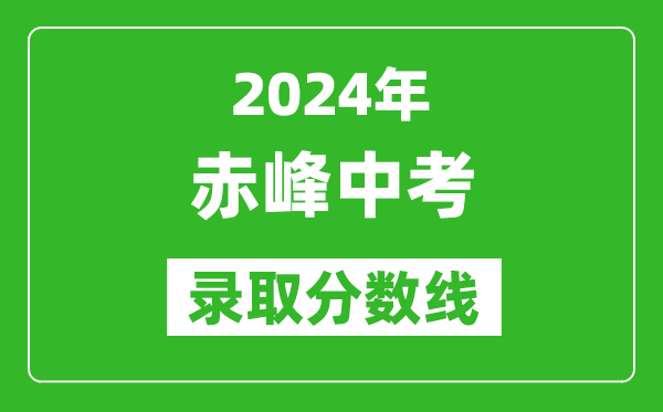 2024年赤峰中考錄取分?jǐn)?shù)線（最低控制線是多少）