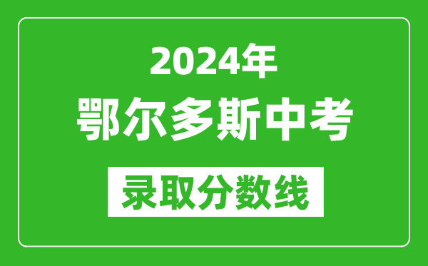 2024年鄂爾多斯中考錄取分?jǐn)?shù)線(最低控制線是多少)