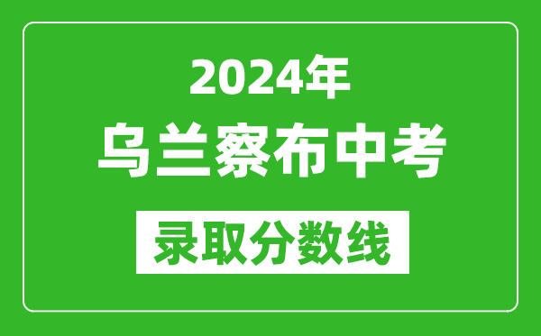 2024年烏蘭察布中考錄取分?jǐn)?shù)線,烏蘭察布中考多少分能上高中？