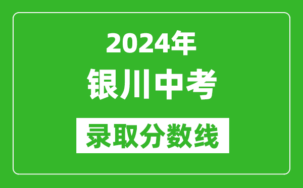 2024年銀川中考錄取分?jǐn)?shù)線,銀川中考多少分能上高中？