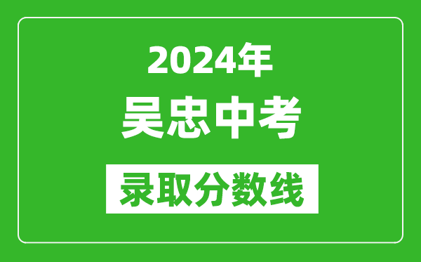 2024年吳忠中考錄取分?jǐn)?shù)線,吳忠中考多少分能上高中？