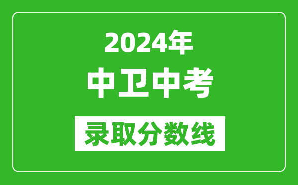 2024年中衛(wèi)中考錄取分?jǐn)?shù)線,中衛(wèi)中考多少分能上高中?