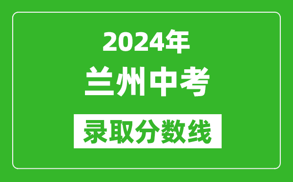 2024年蘭州中考錄取分?jǐn)?shù)線,蘭州中考多少分能上高中?