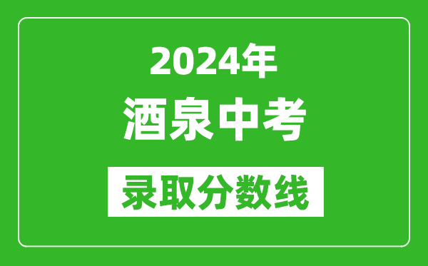 2024年酒泉中考錄取分數(shù)線,酒泉中考多少分能上高中?