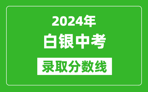 2024年白銀中考錄取分?jǐn)?shù)線,白銀中考多少分能上高中?