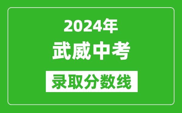 2024年武威中考錄取分?jǐn)?shù)線,武威中考多少分能上高中？