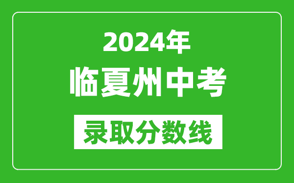 2024年臨夏州中考錄取分?jǐn)?shù)線,臨夏州中考多少分能上高中？