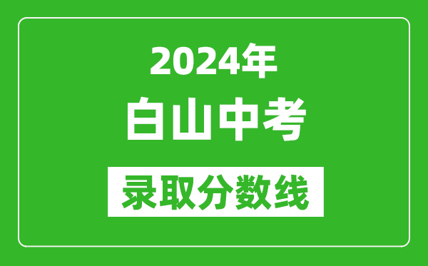 2024年白山中考錄取分?jǐn)?shù)線,白山中考多少分能上高中？