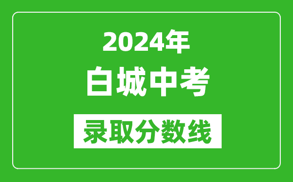2024年白城中考錄取分?jǐn)?shù)線,白城中考多少分能上高中?