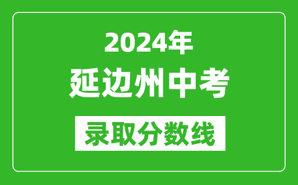 2024年延邊州中考錄取分?jǐn)?shù)線,延邊州中考多少分能上高中？