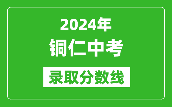 2024年銅仁中考錄取分?jǐn)?shù)線,銅仁中考多少分能上高中？
