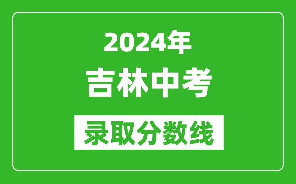 2024年吉林中考錄取分?jǐn)?shù)線,吉林中考多少分能上高中？
