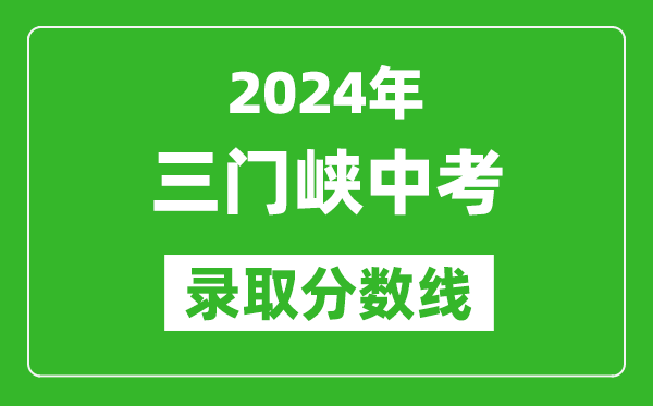 2024年三門峽中考錄取分?jǐn)?shù)線,三門峽中考多少分能上高中？