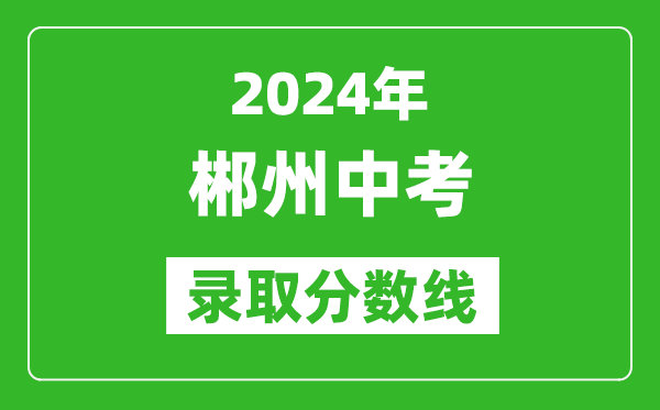2024年郴州中考錄取分數(shù)線,郴州中考多少分能上高中？