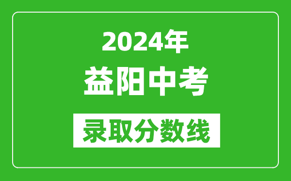 2024年益陽中考錄取分數(shù)線,益陽中考多少分能上高中？