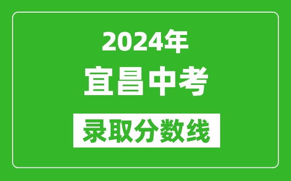 2024年宜昌中考錄取分?jǐn)?shù)線,宜昌中考多少分能上高中？