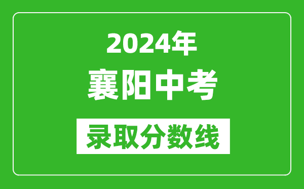 2024年襄陽中考錄取分?jǐn)?shù)線,襄陽中考多少分能上高中？