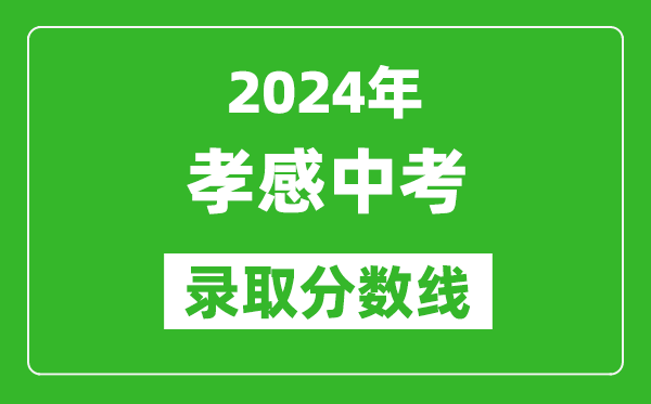 2024年孝感中考錄取分?jǐn)?shù)線,孝感中考多少分能上高中？