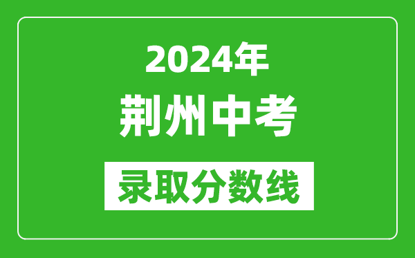 2024年荊州中考錄取分數(shù)線,荊州中考多少分能上高中？