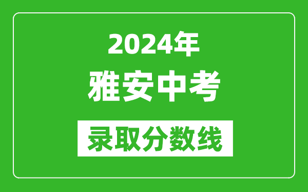 2024年雅安中考錄取分?jǐn)?shù)線,雅安中考多少分能上高中？