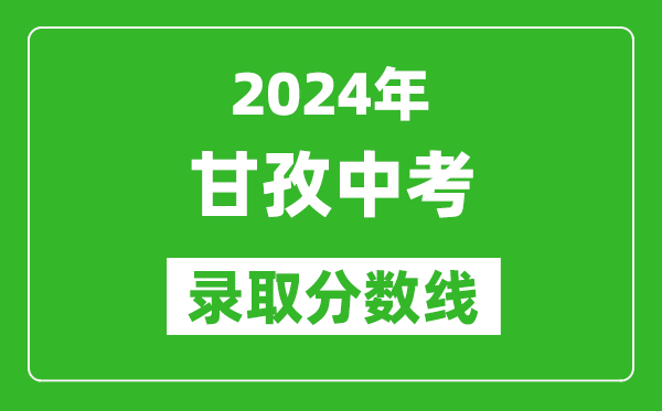 2024年甘孜中考錄取分數(shù)線,甘孜中考多少分能上高中？