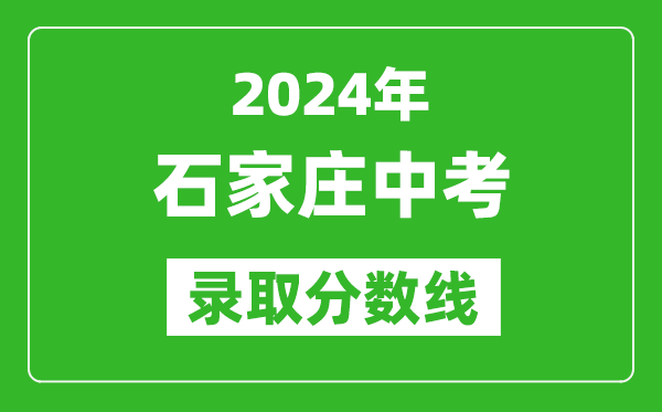 2024年石家莊中考錄取分?jǐn)?shù)線,石家莊中考多少分能上高中?