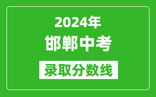 2024年邯鄲中考錄取分?jǐn)?shù)線,邯鄲中考多少分能上高中？