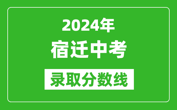 2024年宿遷中考錄取分?jǐn)?shù)線(xiàn),宿遷中考多少分能上高中？