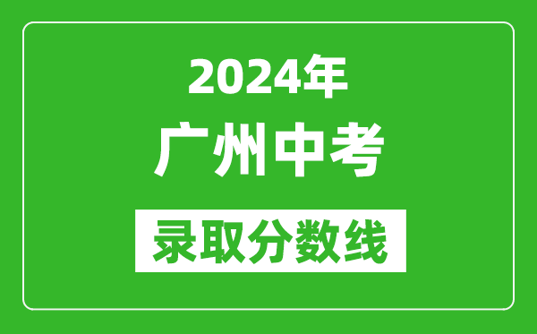 2024年廣州中考錄取分數(shù)線,廣州中考多少分能上高中？