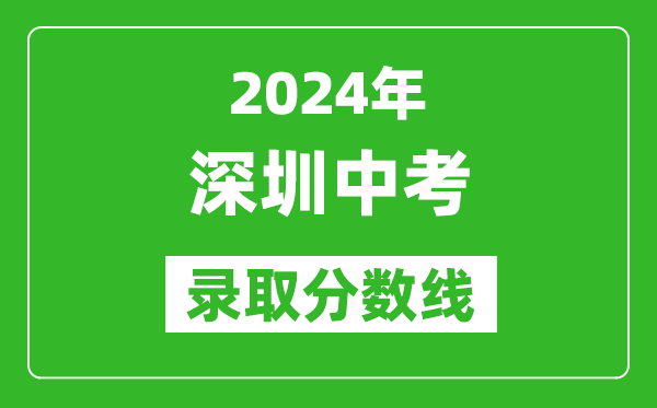 2024年深圳中考錄取分?jǐn)?shù)線,深圳中考多少分能上高中？